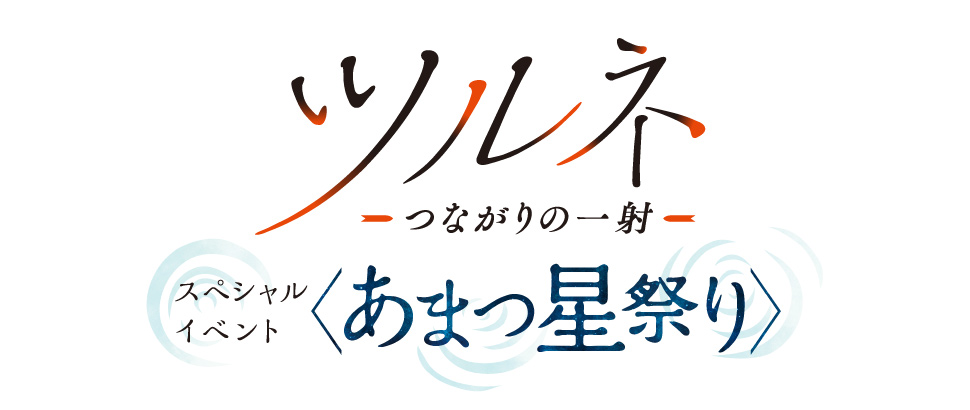 『ツルネ －つながりの一射－』スペシャルイベント＜あまつ星祭り＞